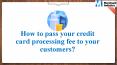 How to pass your credit card processing fee to your customers? PowerPoint PPT Presentation