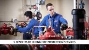 5 Benefits Of Hiring Fire Protection Services