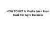 HOW TO GET A Mudra Loan From Bank For Agro Business PowerPoint PPT Presentation