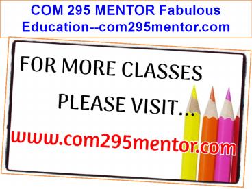COM 295 MENTOR Fabulous Education--com295mentor.com