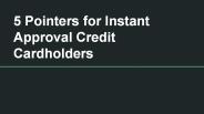 5 Pointers for Instant Approval Credit Cardholders