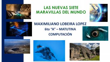 PRESENTACION MAXIMILIANO LOBEIRA-6to A-LAS 7 NUEVAS MARAVILLAS