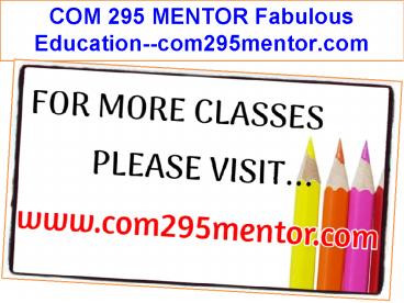 COM 295 MENTOR Fabulous Education--com295mentor.com