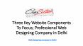 Three Key Website Components To Focus; Professional Web Designing Company in Delhi PowerPoint PPT Presentation