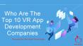 Who Are The Top 10 VR App Development Companies PowerPoint PPT Presentation