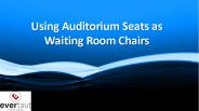 Using Auditorium Seats as Waiting Room Chairs