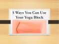 5 Ways You Can Use Your Yoga Block PowerPoint PPT Presentation