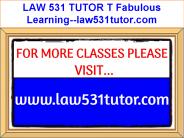 LAW 531 TUTOR T Fabulous Learning--law531tutor.com