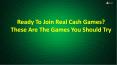 Ready To Join Real Cash Games? These Are The Games You Should Try PowerPoint PPT Presentation