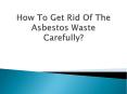 How To Get Rid Of The Asbestos Waste Carefully? PowerPoint PPT Presentation
