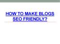 How to Make Blogs SEO Friendly? PowerPoint PPT Presentation
