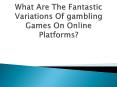 What Are The Fantastic Variations Of gambling Games On Online Platforms? PowerPoint PPT Presentation