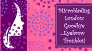 Microblading London: Goodbye Eyebrow Troubles!