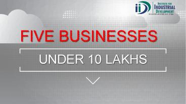FIVE BUSINESSES UNDER 10 LAKHS- IID