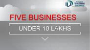FIVE BUSINESSES UNDER 10 LAKHS- IID