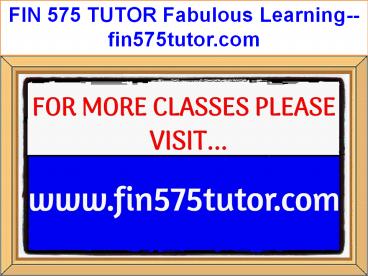 FIN 575 TUTOR Fabulous Learning--fin575tutor.com
