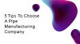 5 Tips To Choose A Pipe Manufacturing Company PowerPoint PPT Presentation