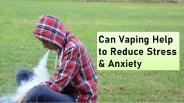 Can Vaping Help to Reduce Stress & Anxiety