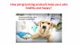 How pet grooming products keep your pets healthy and happy? (1) PowerPoint PPT Presentation