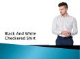 Black And White Checkered Shirt – Look Classy & Attractive PowerPoint PPT Presentation