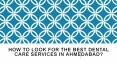 How to Look For the Best Dental Care Services in Ahmedabad? PowerPoint PPT Presentation
