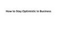 How to stay Optimistic in Business PowerPoint PPT Presentation