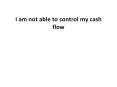 I am not able to control my cash flow PowerPoint PPT Presentation