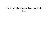 I am not able to control my cash flow