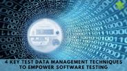 4 key test data management techniques to empower software testing
