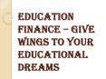Education Finance – Give Wings To Your Educational Dreams PowerPoint PPT Presentation