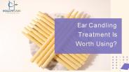 Ear Candling Treatment Is Worth Using - HollowCare