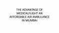 THE ADVANTAGE OF MEDICALFLIGHT AN AFFORDABLE AIR AMBULANCE IN MUMBAI PowerPoint PPT Presentation
