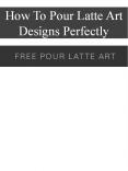 How To Pour Latte Art Designs Perfectly PowerPoint PPT Presentation