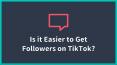 Is it Easier to Get Followers on TikTok?