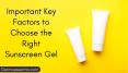 Important Key Factors to Choose the Right Sunscreen Gel PowerPoint PPT Presentation