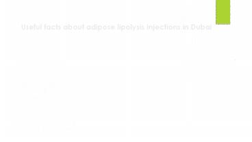 Useful facts about Adipose Lipolysis Injections in Dubai
