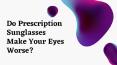 Do Prescription Sunglasses Make Your Eyes Worse? PowerPoint PPT Presentation