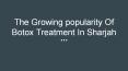The Growing Popularity Of Botox Treatment In Sharjah PowerPoint PPT Presentation