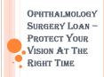 Ophthalmology Surgery Loan – Protect Your Vision At The Right Time PowerPoint PPT Presentation
