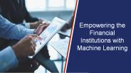 Empowering the Financial Institutions with Machine Learning