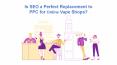 Is SEO a Perfect Replacement to PPC for Online Vape Shops? PowerPoint PPT Presentation