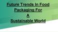Future Trends In Food Packaging For  A  Sustainable World PowerPoint PPT Presentation