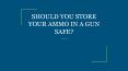 SHOULD YOU STORE YOUR AMMO IN A GUN SAFE? PowerPoint PPT Presentation