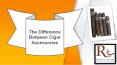 The Difference Between Cigar Accessories PowerPoint PPT Presentation