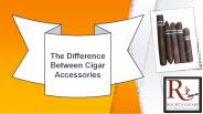 The Difference Between Cigar Accessories