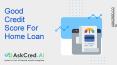How Good Credit Score For Home Loan Is Important PowerPoint PPT Presentation