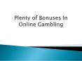 Plenty of Bonuses In Online Gambling PowerPoint PPT Presentation