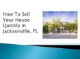 How to Sell Your House Quickly in Jacksonville, FL PowerPoint PPT Presentation