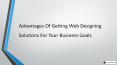 Advantages Of Getting Web Designing Solutions For Your Business Goals PowerPoint PPT Presentation