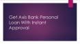 Get Axis Bank Personal Loan With Instant Approval PowerPoint PPT Presentation
